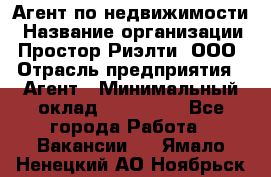 Агент по недвижимости › Название организации ­ Простор-Риэлти, ООО › Отрасль предприятия ­ Агент › Минимальный оклад ­ 140 000 - Все города Работа » Вакансии   . Ямало-Ненецкий АО,Ноябрьск г.